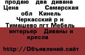 продаю   два  дивана › Цена ­ 25 000 - Самарская обл., Кинель-Черкасский р-н, Тимашево пгт Мебель, интерьер » Диваны и кресла   